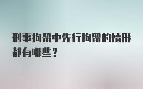 刑事拘留中先行拘留的情形都有哪些？