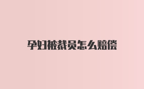 孕妇被裁员怎么赔偿