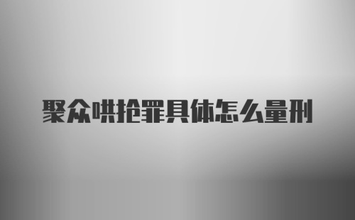 聚众哄抢罪具体怎么量刑