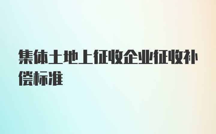 集体土地上征收企业征收补偿标准