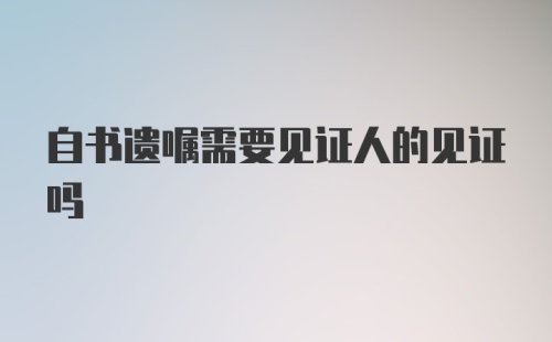 自书遗嘱需要见证人的见证吗