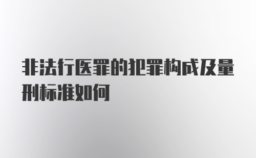 非法行医罪的犯罪构成及量刑标准如何