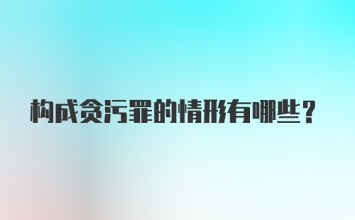 构成贪污罪的情形有哪些?