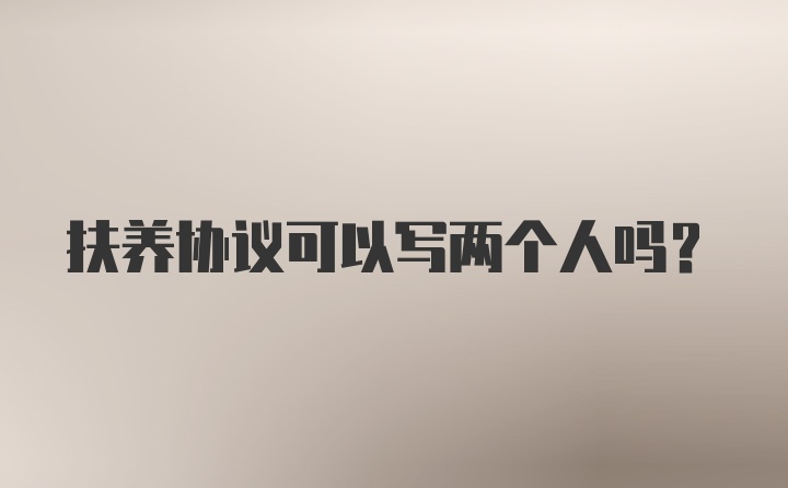 扶养协议可以写两个人吗？