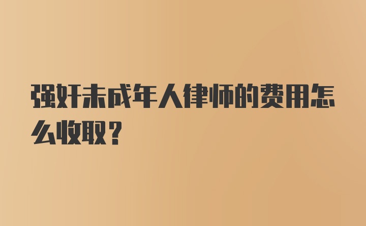 强奸未成年人律师的费用怎么收取？