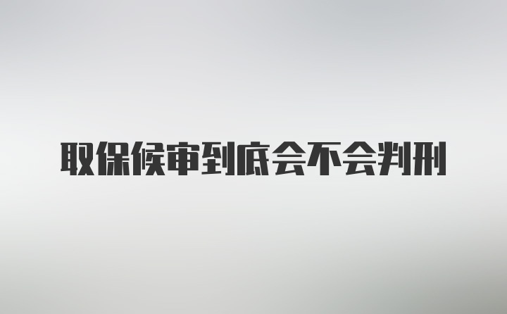 取保候审到底会不会判刑