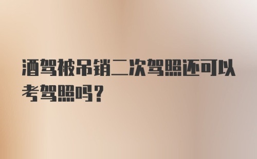 酒驾被吊销二次驾照还可以考驾照吗？