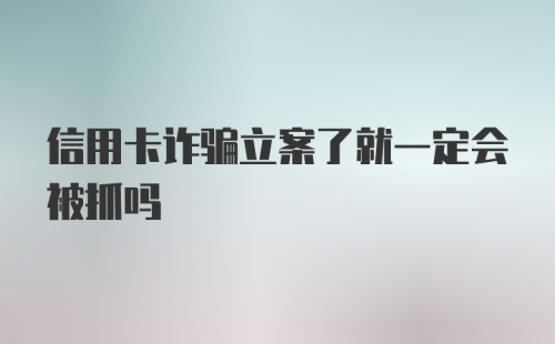 信用卡诈骗立案了就一定会被抓吗