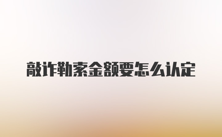 敲诈勒索金额要怎么认定