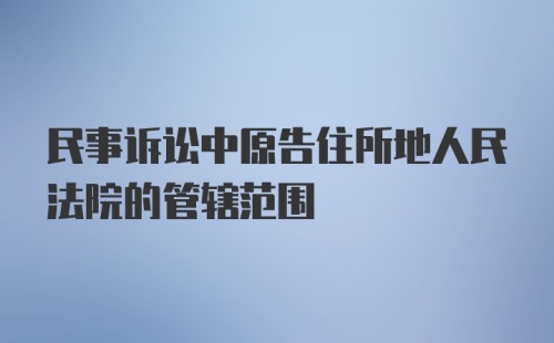 民事诉讼中原告住所地人民法院的管辖范围