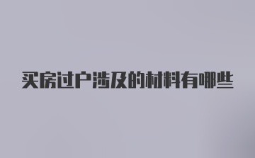 买房过户涉及的材料有哪些