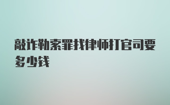 敲诈勒索罪找律师打官司要多少钱