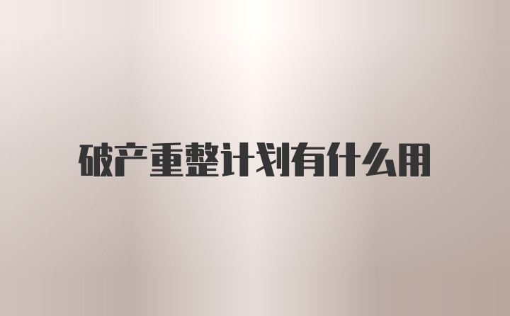 破产重整计划有什么用