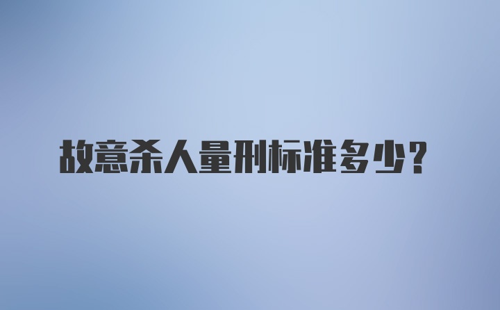 故意杀人量刑标准多少?