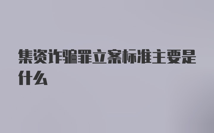 集资诈骗罪立案标准主要是什么