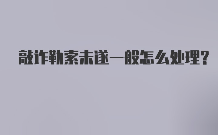 敲诈勒索未遂一般怎么处理？