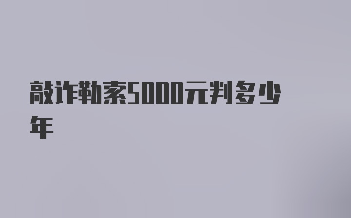 敲诈勒索5000元判多少年