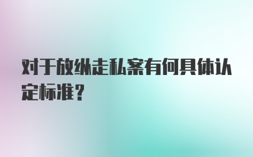 对于放纵走私案有何具体认定标准?