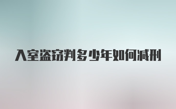 入室盗窃判多少年如何减刑