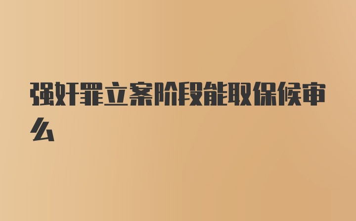 强奸罪立案阶段能取保候审么