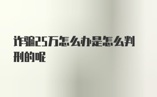 诈骗25万怎么办是怎么判刑的呢