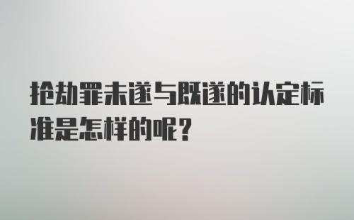 抢劫罪未遂与既遂的认定标准是怎样的呢？