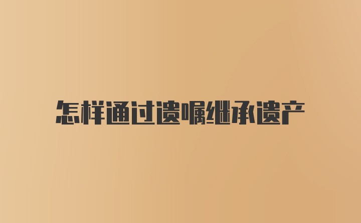 怎样通过遗嘱继承遗产