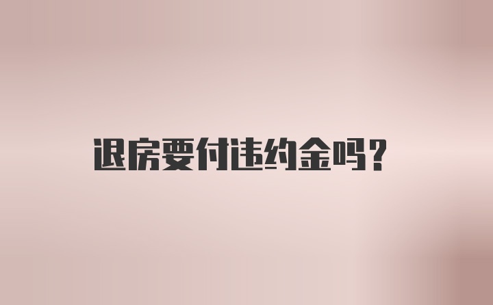 退房要付违约金吗？