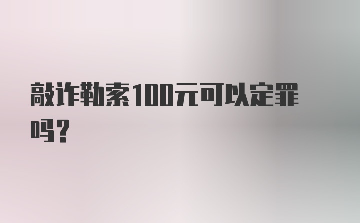 敲诈勒索100元可以定罪吗？