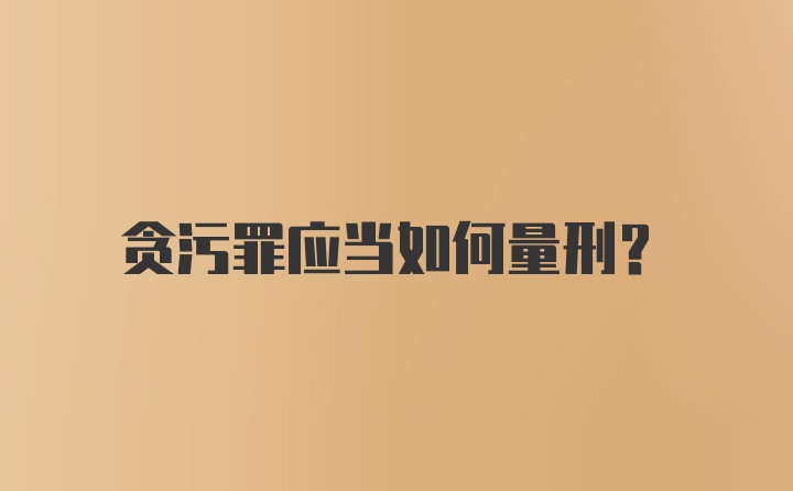 贪污罪应当如何量刑？