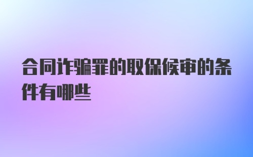 合同诈骗罪的取保候审的条件有哪些