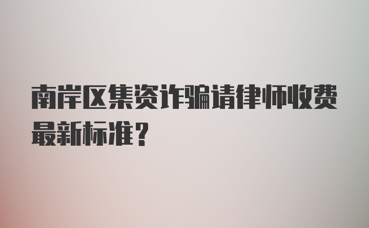 南岸区集资诈骗请律师收费最新标准？