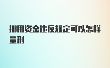 挪用资金违反规定可以怎样量刑