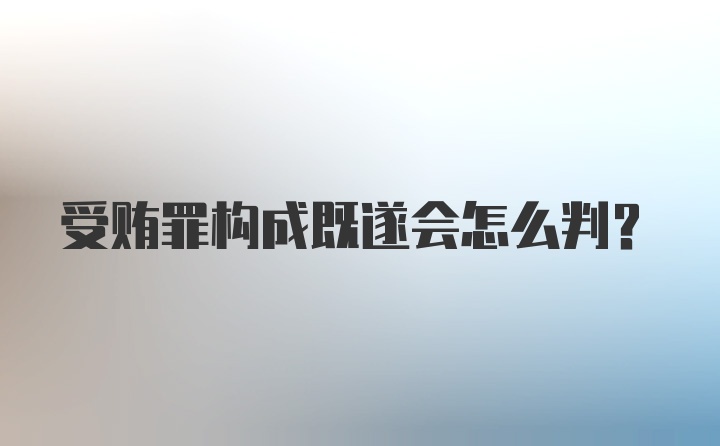 受贿罪构成既遂会怎么判？