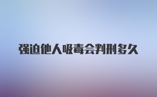 强迫他人吸毒会判刑多久