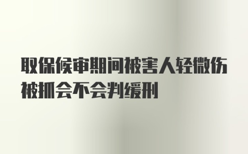 取保候审期间被害人轻微伤被抓会不会判缓刑