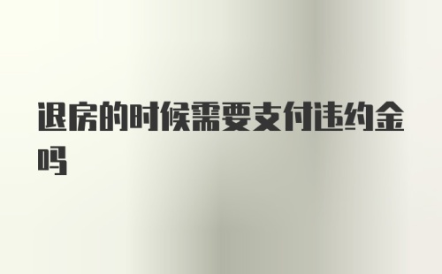 退房的时候需要支付违约金吗