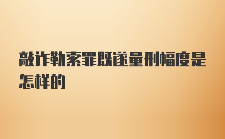 敲诈勒索罪既遂量刑幅度是怎样的