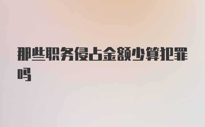 那些职务侵占金额少算犯罪吗