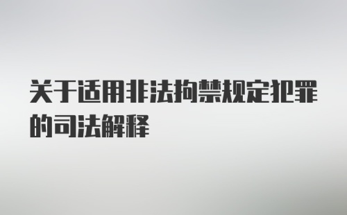 关于适用非法拘禁规定犯罪的司法解释