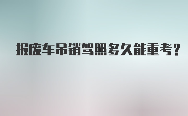 报废车吊销驾照多久能重考？