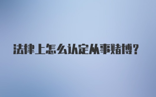 法律上怎么认定从事赌博?