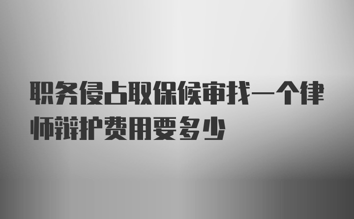 职务侵占取保候审找一个律师辩护费用要多少