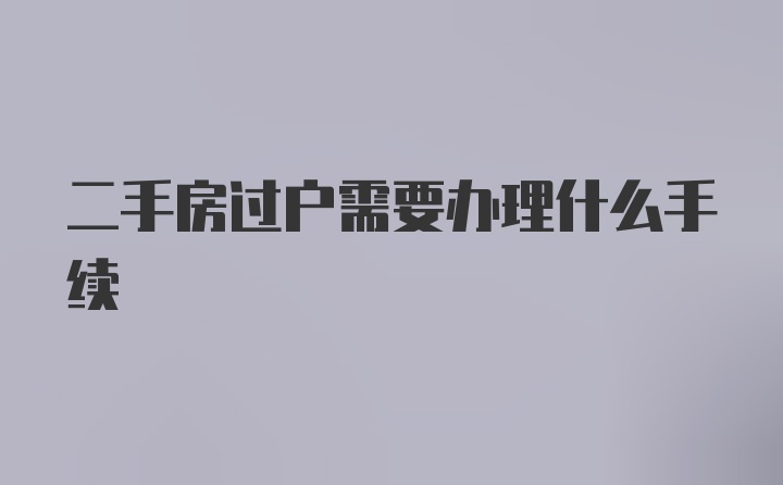 二手房过户需要办理什么手续