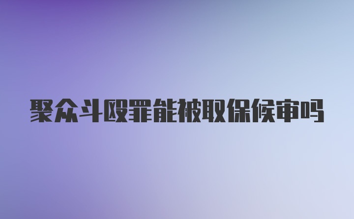 聚众斗殴罪能被取保候审吗