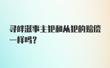 寻衅滋事主犯和从犯的赔偿一样吗？