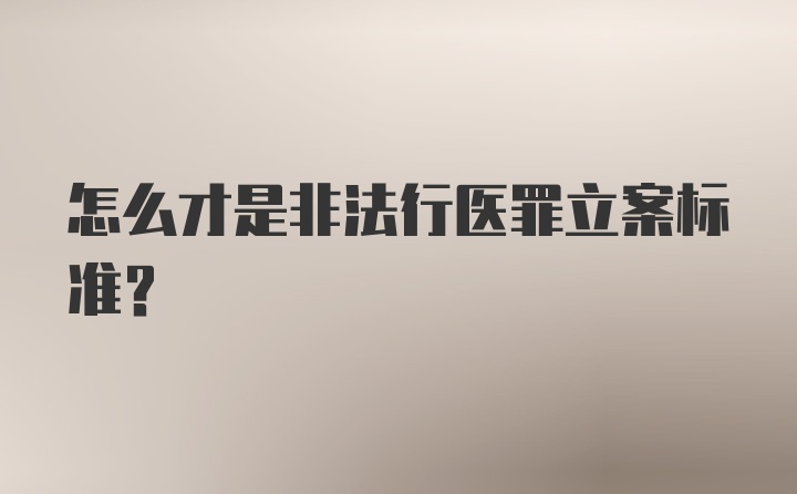 怎么才是非法行医罪立案标准？