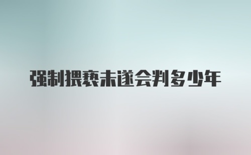 强制猥亵未遂会判多少年