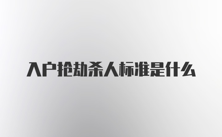 入户抢劫杀人标准是什么