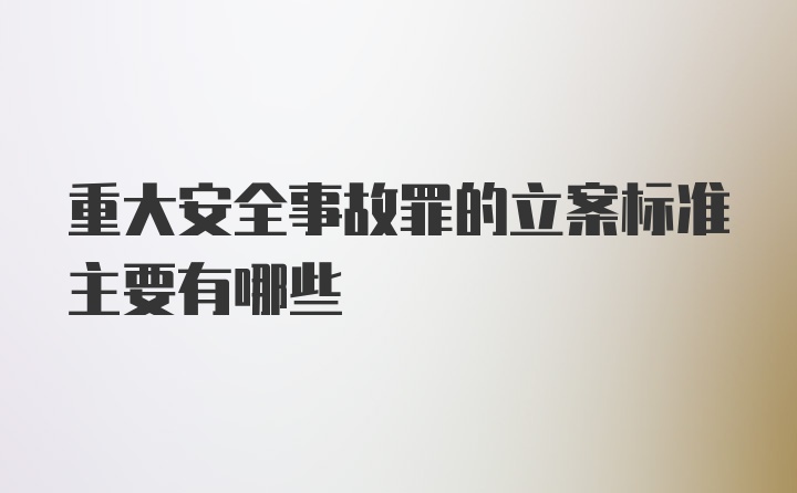 重大安全事故罪的立案标准主要有哪些